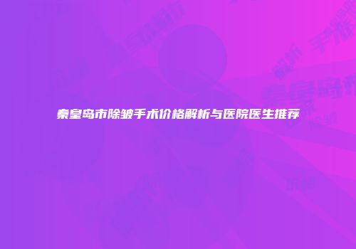 秦皇岛市除皱手术价格解析与医院医生推荐
