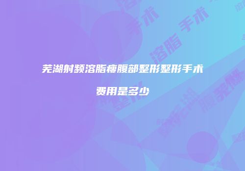 芜湖射频溶脂瘦腹部整形整形手术费用是多少
