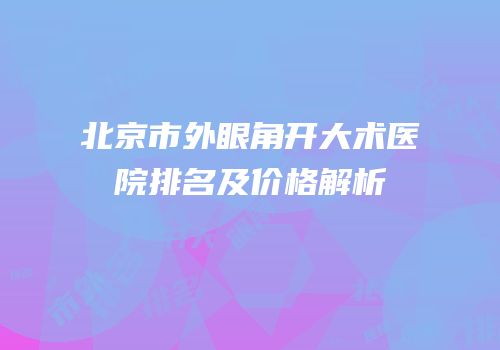 北京市外眼角开大术医院排名及价格解析