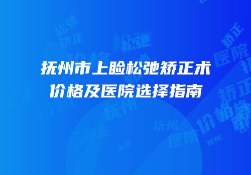 抚州市上睑松弛矫正术价格及医院选择指南