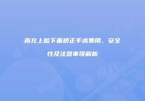 南充上睑下垂矫正手术费用、安全性及注意事项解析