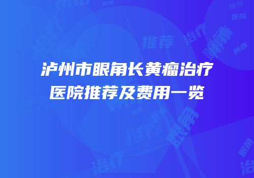 泸州市眼角长黄瘤治疗医院推荐及费用一览