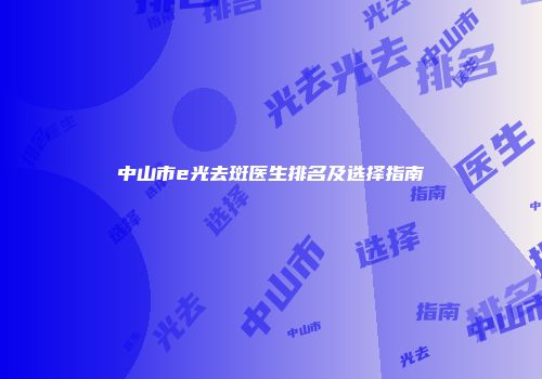 中山市e光去斑医生排名及选择指南