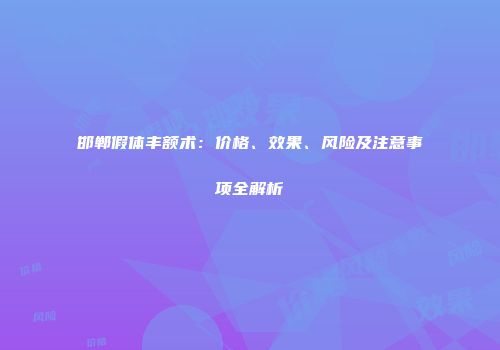 邯郸假体丰额术：价格、效果、风险及注意事项全解析