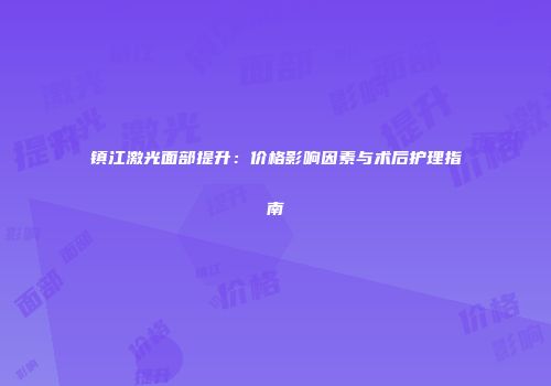 镇江激光面部提升：价格影响因素与术后护理指南