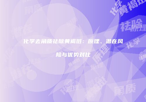 化学去角质祛除黄褐斑：原理、潜在风险与优势对比