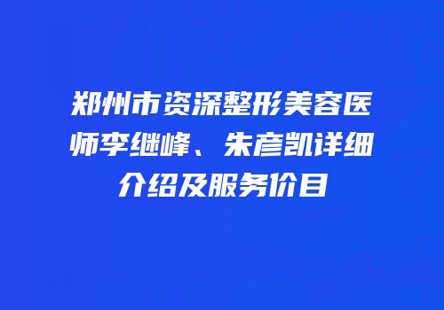 郑州市资深整形美容医师李继峰、朱彦凯详细介绍及服务价目