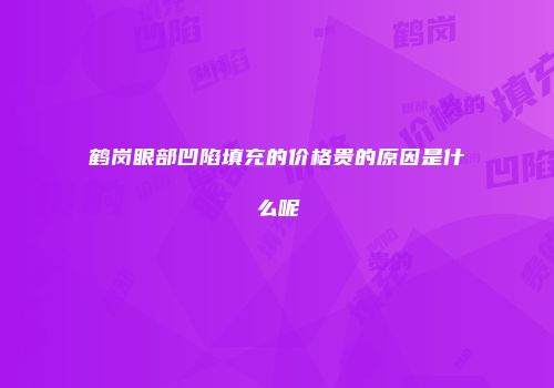 鹤岗眼部凹陷填充的价格贵的原因是什么呢