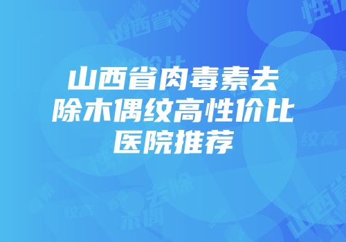 山西省肉毒素去除木偶纹高性价比医院推荐