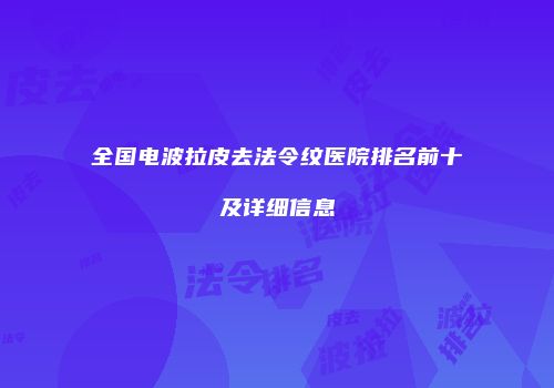 全国电波拉皮去法令纹医院排名前十及详细信息