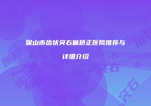保山市齿状突右偏矫正医院推荐与详细介绍