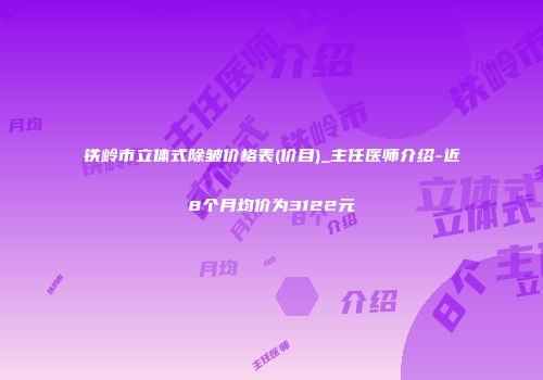 铁岭市立体式除皱价格表(价目)_主任医师介绍-近8个月均价为3122元