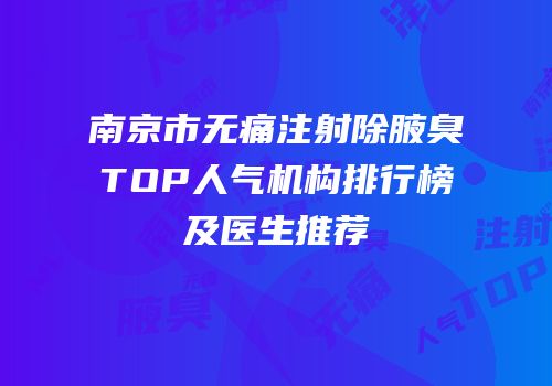 南京市无痛注射除腋臭TOP人气机构排行榜及医生推荐