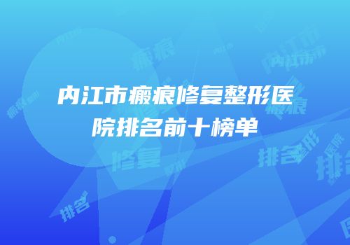内江市瘢痕修复整形医院排名前十榜单