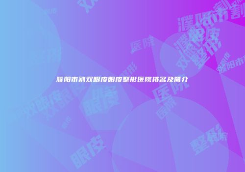 濮阳市割双眼皮眼皮整形医院排名及简介
