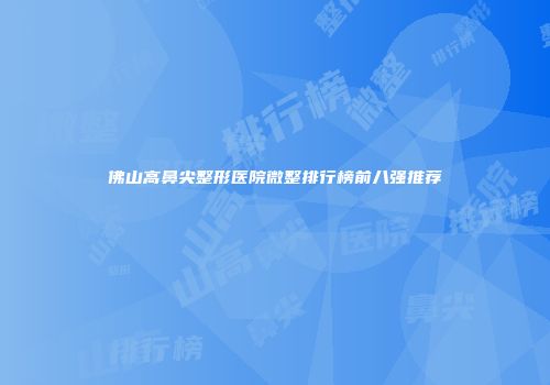 佛山高鼻尖整形医院微整排行榜前八强推荐