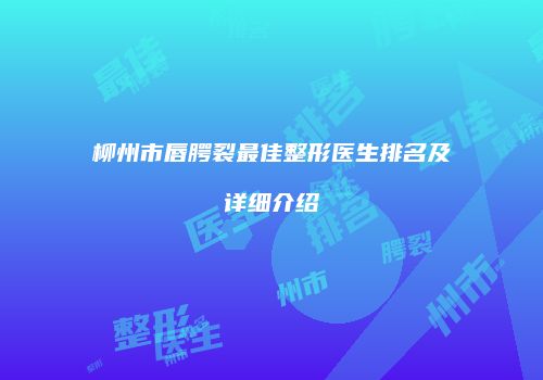 柳州市唇腭裂最佳整形医生排名及详细介绍