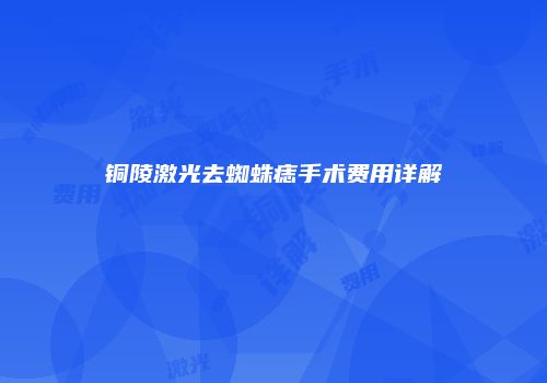 铜陵激光去蜘蛛痣手术费用详解