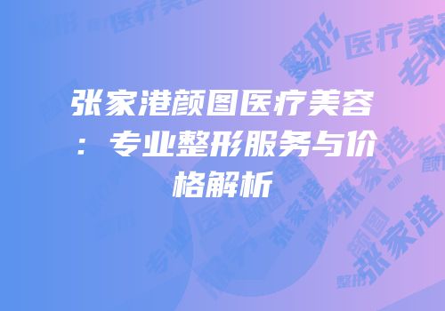 张家港颜图医疗美容：专业整形服务与价格解析