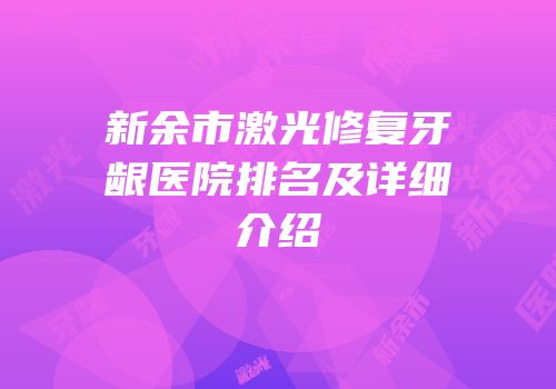 新余市激光修复牙龈医院排名及详细介绍