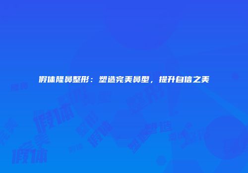 假体隆鼻整形：塑造完美鼻型，提升自信之美