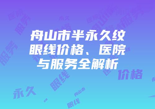 舟山市半永久纹眼线价格、医院与服务全解析