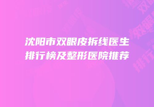 沈阳市双眼皮拆线医生排行榜及整形医院推荐