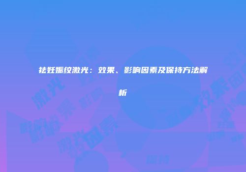 祛妊娠纹激光：效果、影响因素及保持方法解析