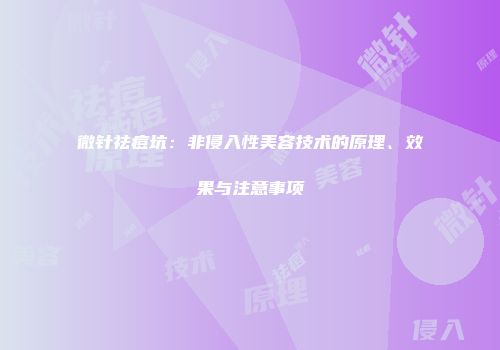 微针祛痘坑：非侵入性美容技术的原理、效果与注意事项