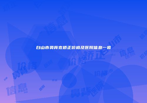 白山市鼻背宽矫正价格及医院信息一览