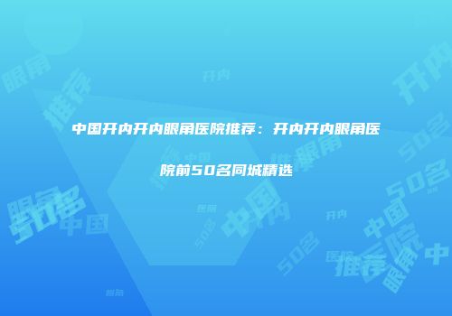 中国开内开内眼角医院推荐：开内开内眼角医院前50名同城精选