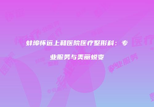 蚌埠怀远上和医院医疗整形科：专业服务与美丽蜕变
