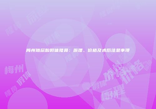 梅州玻尿酸假体隆鼻：原理、价格及术后注意事项