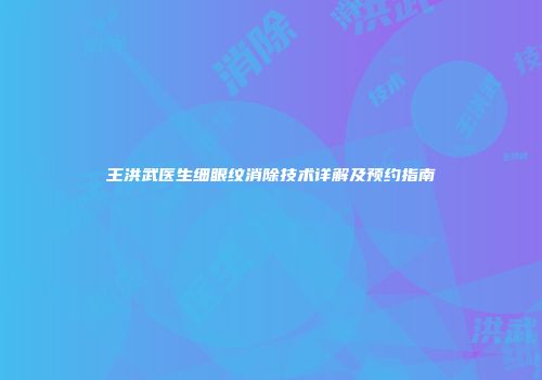 王洪武医生细眼纹消除技术详解及预约指南