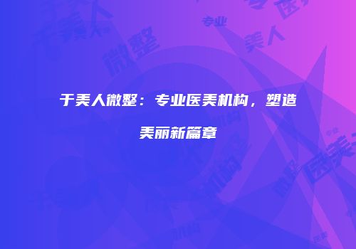 于美人微整：专业医美机构，塑造美丽新篇章