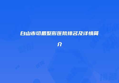 白山市切眉整形医院排名及详情简介