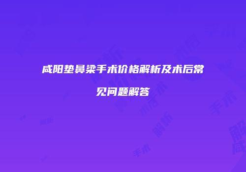 咸阳垫鼻梁手术价格解析及术后常见问题解答