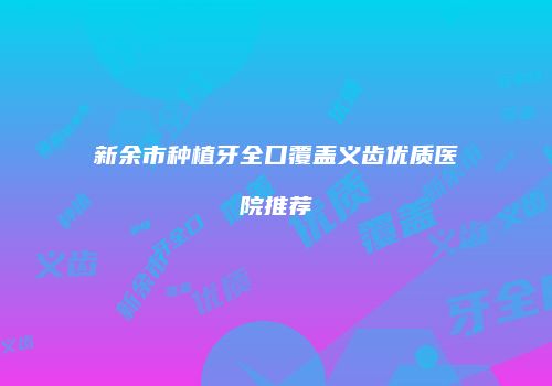 新余市种植牙全口覆盖义齿优质医院推荐