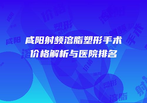 咸阳射频溶脂塑形手术价格解析与医院排名