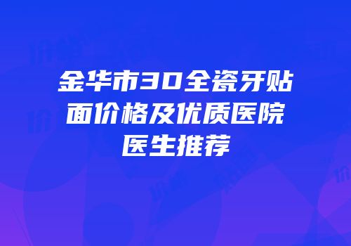 金华市3D全瓷牙贴面价格及优质医院医生推荐