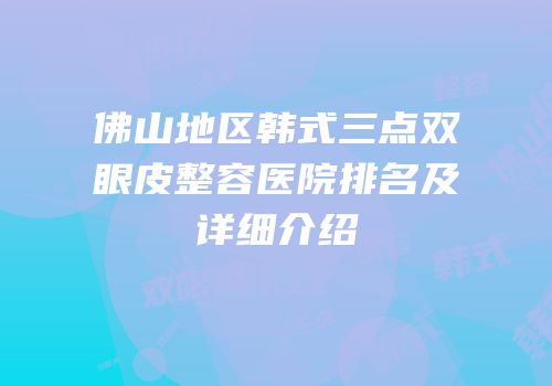 佛山地区韩式三点双眼皮整容医院排名及详细介绍