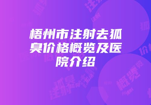梧州市注射去狐臭价格概览及医院介绍