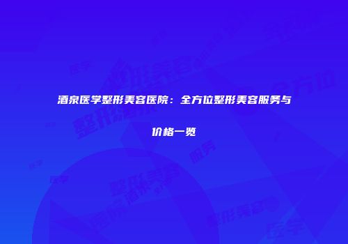 酒泉医学整形美容医院：全方位整形美容服务与价格一览