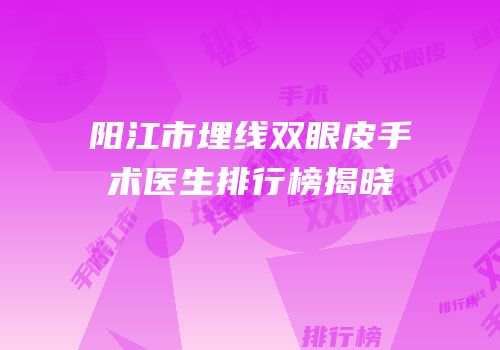 阳江市埋线双眼皮手术医生排行榜揭晓