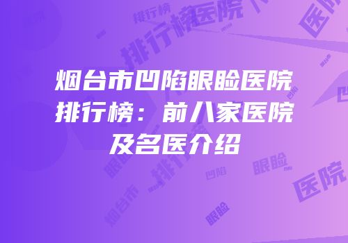 烟台市凹陷眼睑医院排行榜：前八家医院及名医介绍