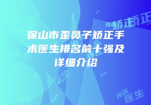 保山市歪鼻子矫正手术医生排名前十强及详细介绍