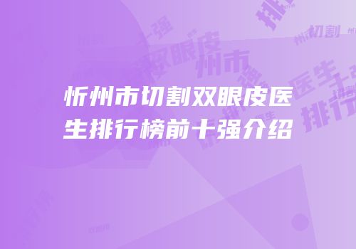 忻州市切割双眼皮医生排行榜前十强介绍
