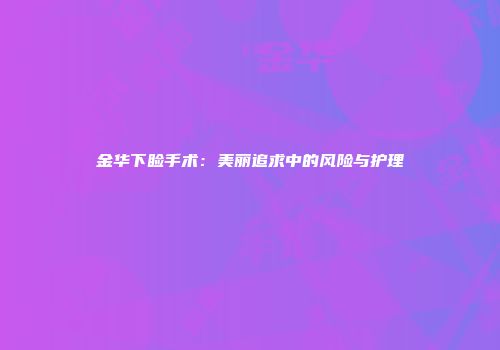 金华下睑手术：美丽追求中的风险与护理