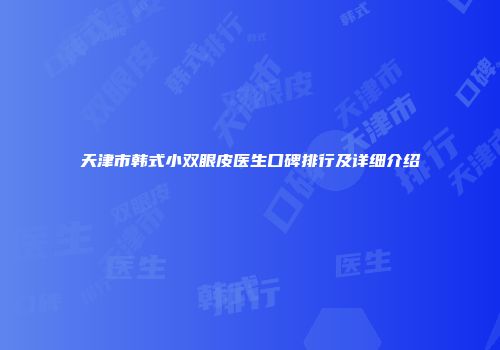天津市韩式小双眼皮医生口碑排行及详细介绍