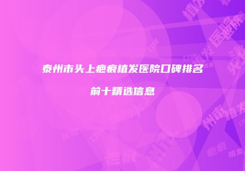 泰州市头上疤痕植发医院口碑排名前十精选信息